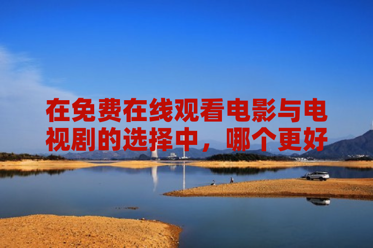 在免费在线观看电影与电视剧的选择中，哪个更好？