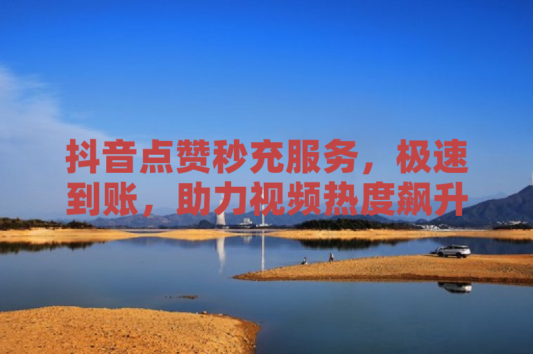 抖音点赞秒充服务，极速到账，助力视频热度飙升，突出了抖音点赞和极速到账的特点，同时暗示了该服务能迅速提升视频的热度。希望这个标题能够满足您的需求。如果您还有其他问题，请随时问我。