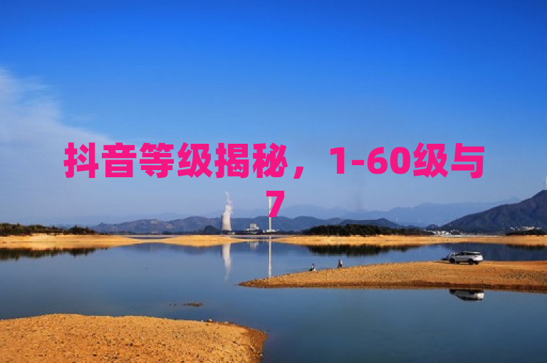 抖音等级揭秘，1-60级与75级差异深度分析，2025年必学提升攻略！