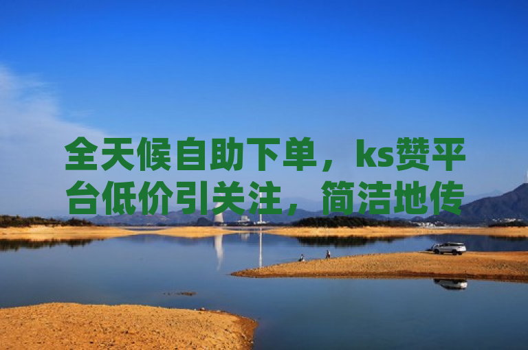 全天候自助下单，ks赞平台低价引关注，简洁地传达了dy24小时自动下单平台的全天候服务特点，以及ks赞自助下单平台网站的便宜优势。同时，使用了引关注一词，增加了新闻的吸引力和时效性，让读者了解到这是一个近期受到关注的热点话题或事件。