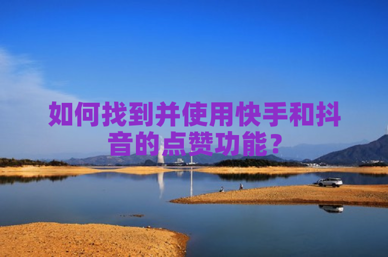 如何找到并使用快手和抖音的点赞功能？