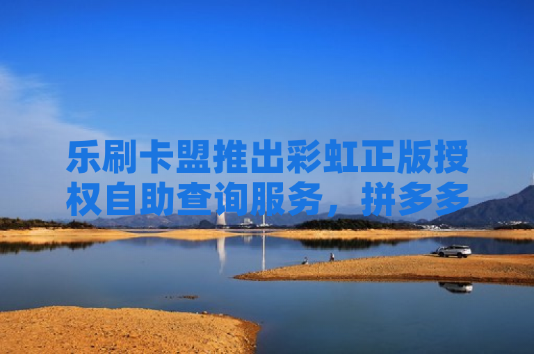 乐刷卡盟推出彩虹正版授权自助查询服务，拼多多免费领五件助力活动火热进行中，抖音1元即可购买100个赞。