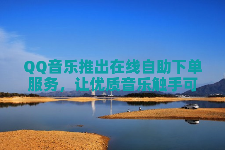 QQ音乐推出在线自助下单服务，让优质音乐触手可及