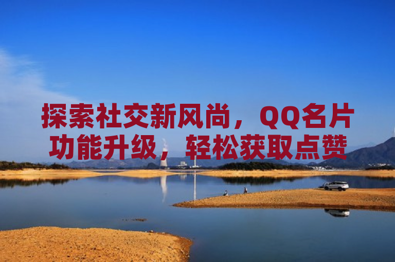 探索社交新风尚，QQ名片功能升级，轻松获取点赞互动