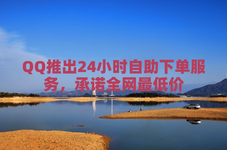 QQ推出24小时自助下单服务，承诺全网最低价