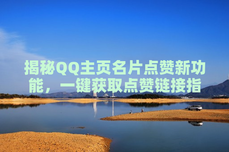 揭秘QQ主页名片点赞新功能，一键获取点赞链接指南