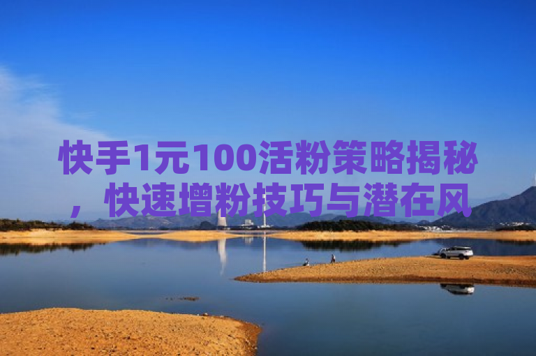 快手1元100活粉策略揭秘，快速增粉技巧与潜在风险分析，旨在吸引那些希望在快手平台上快速增加粉丝数量的用户。它强调了1元100活粉的策略，并暗示将揭示背后的方法和潜在的风险，这对于对快手涨粉感兴趣的用户来说具有吸引力。同时，标题也保持了一定的中立性，没有过分夸大或贬低这种策略，而是提供了一种分析和揭秘的角度。