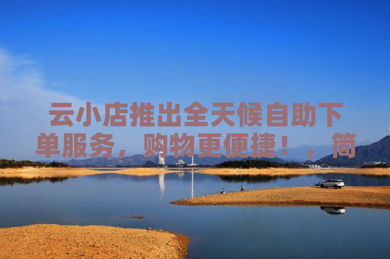 云小店推出全天候自助下单服务，购物更便捷！，简洁明了地概括了云小店新推出的24小时自助下单业务的核心要点。它突出了全天候和自助下单的特点，同时暗示了这种新服务将为消费者带来更加便捷的购物体验。这样的标题既符合新闻标题的写作规范，又能够吸引读者的注意力。