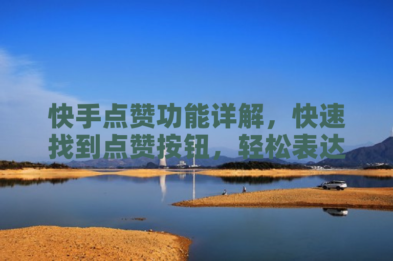 快手点赞功能详解，快速找到点赞按钮，轻松表达喜爱