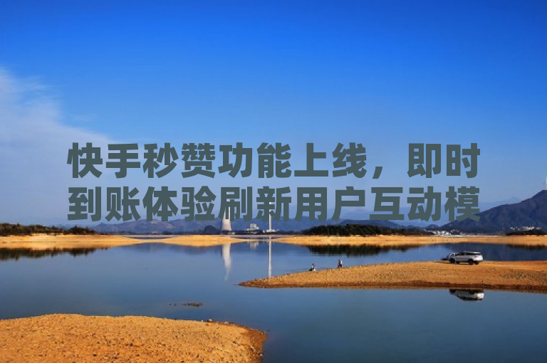快手秒赞功能上线，即时到账体验刷新用户互动模式，突出了快手秒赞功能的即时性和到账速度，同时暗示这一新功能将为用户互动带来全新的体验。