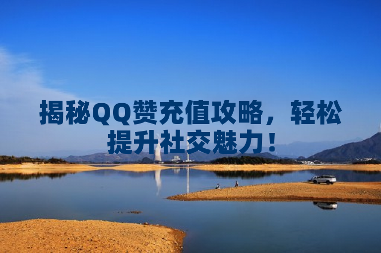 揭秘QQ赞充值攻略，轻松提升社交魅力！