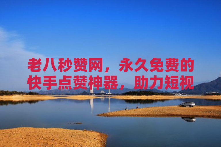 老八秒赞网，永久免费的快手点赞神器，助力短视频热度飙升！