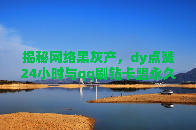 揭秘网络黑灰产，dy点赞24小时与qq刷钻卡盟永久网站背后的猫腻，揭示了两个互联网现象，一是dy点赞24小时，可能指的是某些平台或服务声称能提供持续的社交媒体点赞服务，这背后往往涉及到数据造假和网络欺诈；二是qq刷钻卡盟永久网站，这通常指的是非法提供QQ会员等增值服务的刷钻平台，这些服务不仅违反了腾讯公司的用户协议，还可能涉及诈骗和侵犯用户权益。整个标题通过揭秘和背后的猫腻等词汇，暗示了对这些网络黑灰产业内幕的揭露和批判。