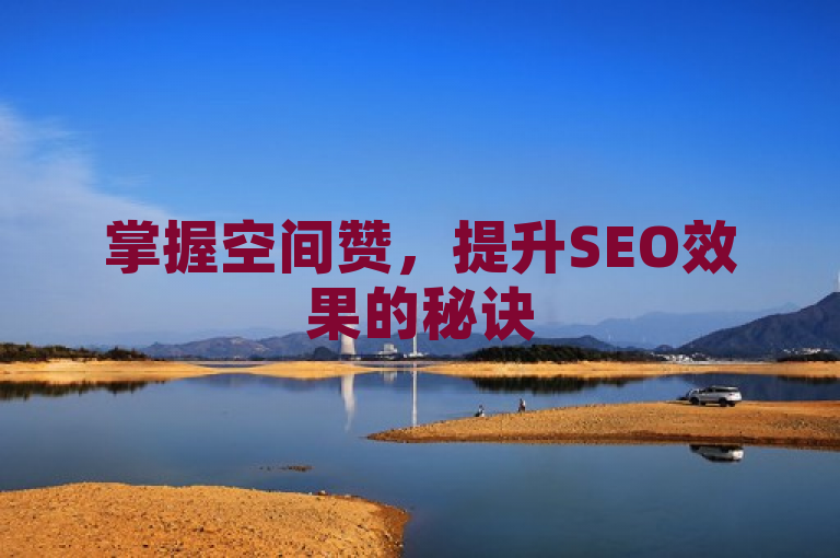 掌握空间赞，提升SEO效果的秘诀