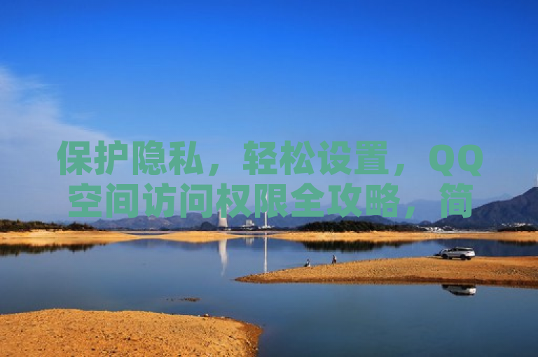 保护隐私，轻松设置，QQ空间访问权限全攻略，简洁明了地传达了文章的主题，即指导用户如何通过设置QQ空间的访问权限来保护自己的隐私。同时，轻松设置和全攻略这样的表述也增加了文章的吸引力，暗示读者文章内容实用且易于操作。