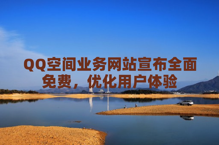 QQ空间业务网站宣布全面免费，优化用户体验