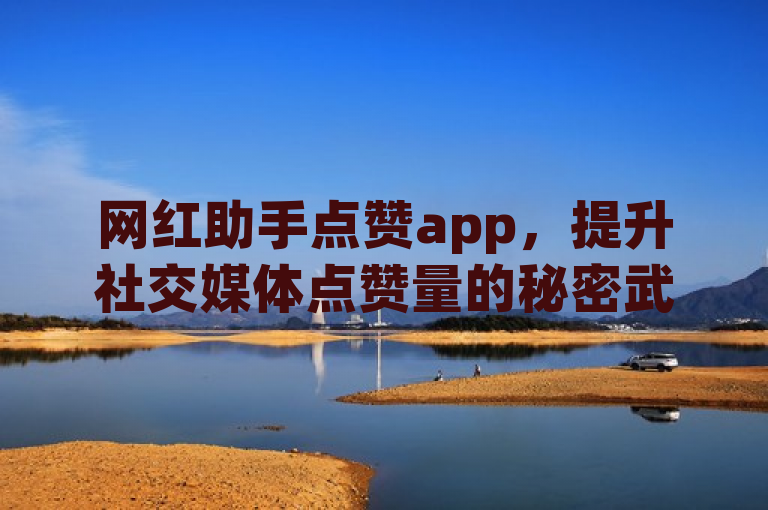 网红助手点赞app，提升社交媒体点赞量的秘密武器