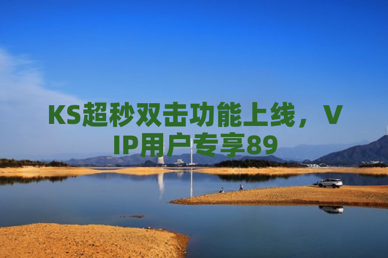 KS超秒双击功能上线，VIP用户专享895.374.703特权，该标题表明了KS平台新推出了一项名为超秒双击的功能，并且这项功能是专门为VIP用户提供的，其中特别提到了一个特定的VIP用户代码895.374.703，暗示这可能是一位重要的或具有特殊地位的VIP用户。