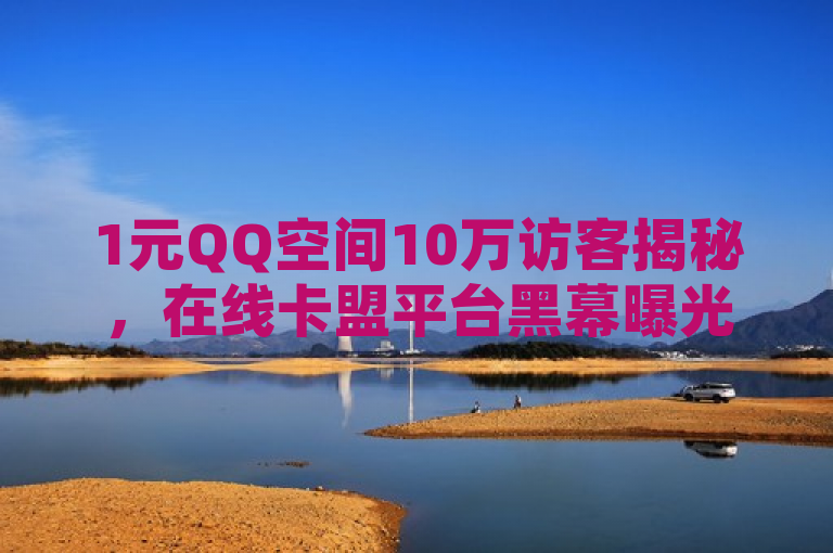 1元QQ空间10万访客揭秘，在线卡盟平台黑幕曝光！