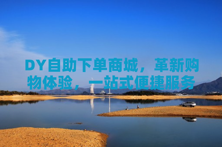 DY自助下单商城，革新购物体验，一站式便捷服务引领潮流，突出了DY自助下单商城在购物体验上的创新与便捷性，同时暗示了其在一站式服务方面的领先地位。通过使用革新、引领潮流等词汇，赋予了新闻标题积极、前沿的语调，吸引读者关注并了解该商城所带来的行业变革。
