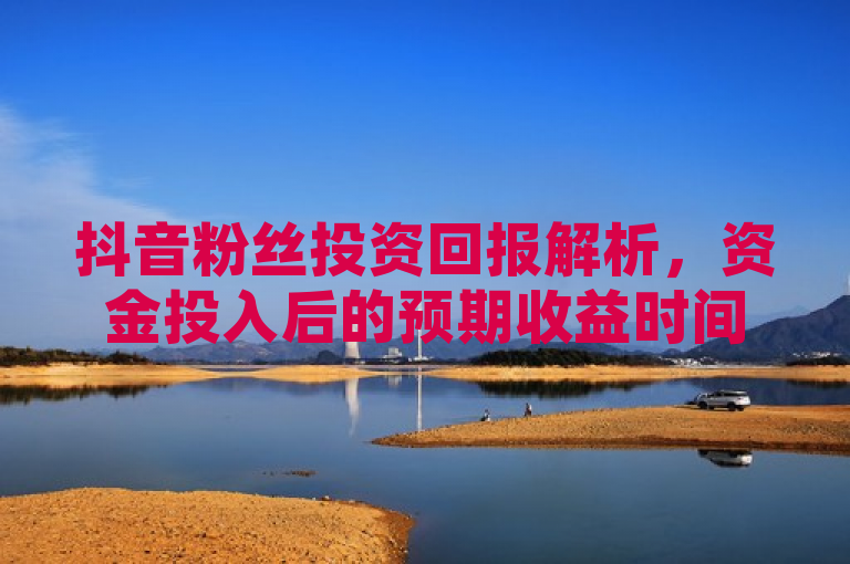 抖音粉丝投资回报解析，资金投入后的预期收益时间分析，在当今社交媒体影响力日益增强的背景下，抖音平台上的粉丝经济已成为众多品牌和个人争相利用的重要资源。随着粉丝数量的增加和参与度的提高，不少投资者开始关注一个问题，在抖音上投入资金后，多久能够看到明显的回报？本文将深入探讨这一话题，从多个角度分析影响投资回报时间的因素。