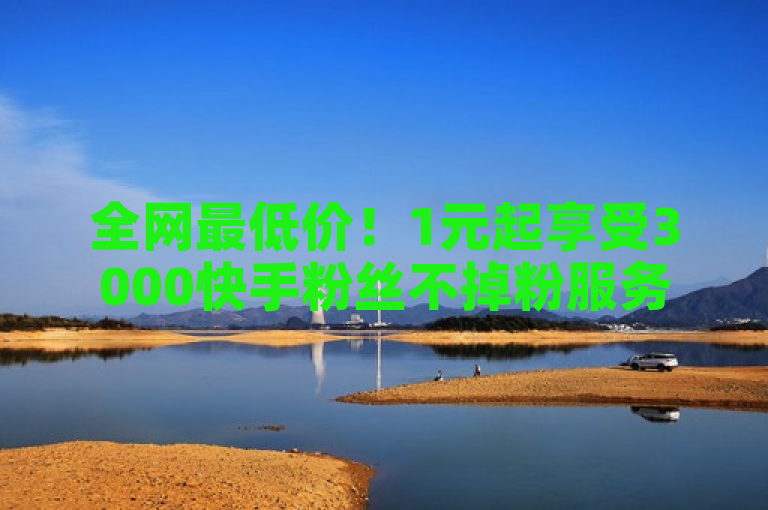 全网最低价！1元起享受3000快手粉丝不掉粉服务，QQ名片赞仅需一元10万次