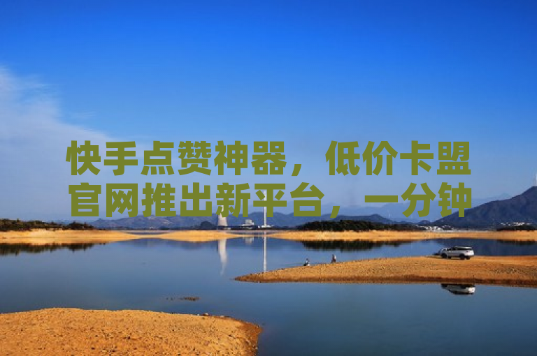 快手点赞神器，低价卡盟官网推出新平台，一分钟500赞！，简洁明了地传达了关键信息，有一个专门针对快手的点赞服务平台上线，其特色在于能够快速增加点赞数。同时，它也暗示了该服务的价格优势和高效率，吸引那些希望提高自己或他人快手内容可见度的用户。