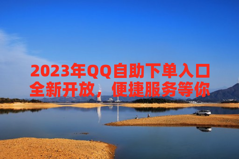 2023年QQ自助下单入口全新开放，便捷服务等你体验！