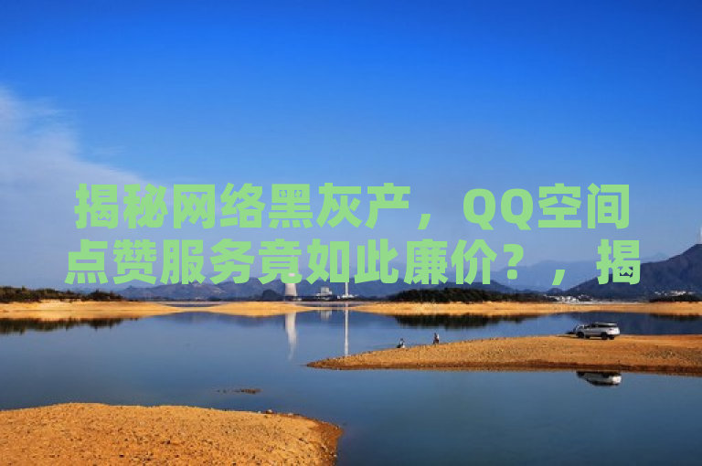 揭秘网络黑灰产，QQ空间点赞服务竟如此廉价？，揭示了一种不正当的网络营销手段，即通过非官方渠道以极低的价格提供大量的QQ空间点赞服务。这种服务往往涉及到使用机器人或非法手段来增加社交媒体上的互动数量，从而误导用户和访问者。这样的服务不仅违反了社交平台的使用条款，也破坏了网络环境的真实性和公平性。