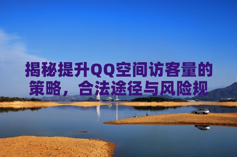 揭秘提升QQ空间访客量的策略，合法途径与风险规避指南，旨在吸引那些希望提高自己QQ空间访客量的用户的注意，同时也暗示了文章将提供一些实用的技巧和方法。通过使用揭秘一词，增加了标题的吸引力和神秘感；而提升QQ空间访客量的策略则明确指出了文章的主题；最后，合法途径与风险规避指南部分则提醒读者，在追求增加访客量的同时，要注意遵守相关规定，避免采取不正当手段。整体来说，这个标题既具有吸引力，又能够准确地反映文章的内容。
