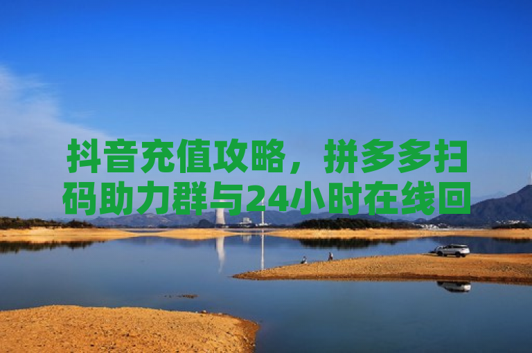 抖音充值攻略，拼多多扫码助力群与24小时在线回收抖音号服务，简洁明了地概括了文章内容，既包含了抖音充值这一关键词，也突出了文章提到的特色服务拼多多扫码助力群和24小时在线回收抖音号，能够吸引目标读者群体的兴趣。同时，该标题符合新闻标题的编写规范，没有使用不必要的标点符号，且长度适中，适合阅读。