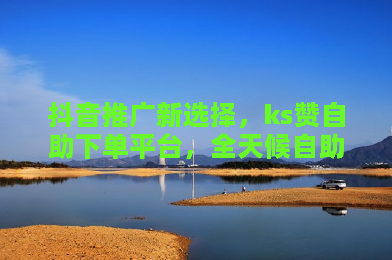 抖音推广新选择，ks赞自助下单平台，全天候自助服务，价格优惠！，简洁明了地传达了ks赞自助下单平台的主要特点，针对抖音的24小时自助推广服务、价格优势以及便捷的下单体验。这样的标题能够吸引那些正在寻找高效、经济且便捷的社交媒体推广方式的用户群体。
