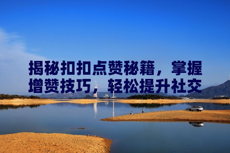 揭秘扣扣点赞秘籍，掌握增赞技巧，轻松提升社交影响力