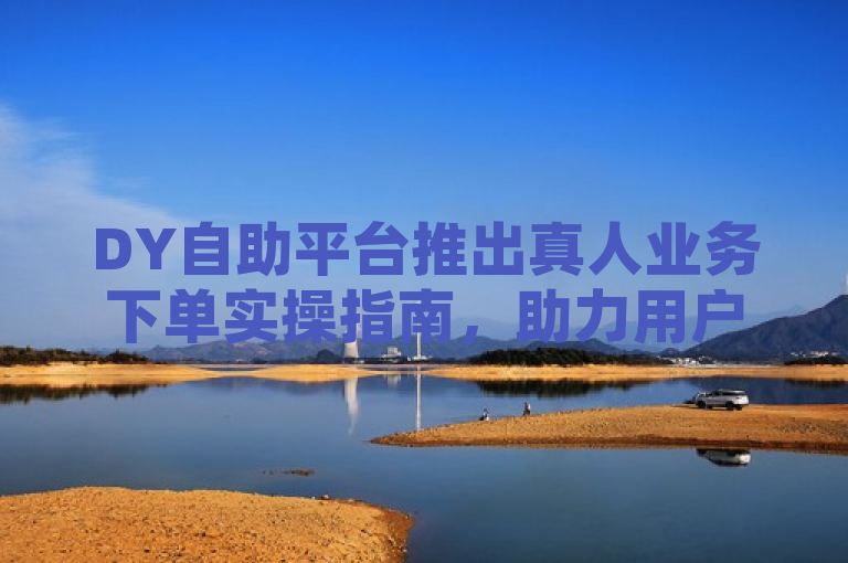 DY自助平台推出真人业务下单实操指南，助力用户快速提升账号影响力，本文主要介绍了DY自助平台新推出的真人业务下单服务及其操作指南。该服务利用自动化工具模拟真实用户行为，在抖音平台上进行点赞、评论和关注等互动操作，旨在帮助用户迅速提高账号的影响力和曝光度。文章详细解析了这项服务的流程、特点、注意事项以及常见问题解答，强调选择正规平台的重要性，并提供了一些实用的操作建议。