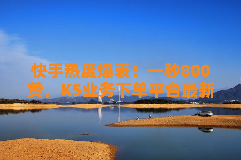 快手热度爆表！一秒800赞，KS业务下单平台最新动态揭秘，突出了快手平台上的热度和互动率，暗示了可能存在的业务下单平台的最新动态或服务。这样的标题能够吸引那些对社交媒体热度、网络营销感兴趣的读者，同时也留下了一定的悬念，让人想要进一步了解详情。