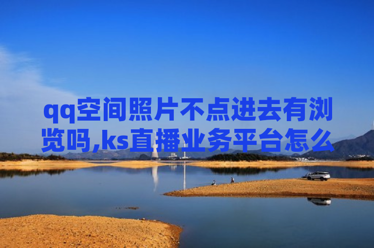 qq空间照片不点进去有浏览吗,ks直播业务平台怎么下 - 卡盟货源站全网最低价 - 免费快手帐号100个