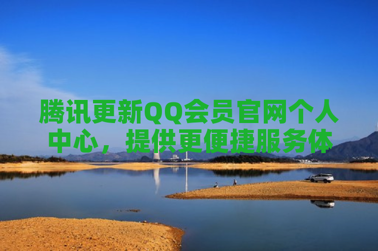 腾讯更新QQ会员官网个人中心，提供更便捷服务体验