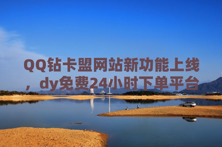 QQ钻卡盟网站新功能上线，dy免费24小时下单平台，提供全自动发卡服务，简洁明了地传达了QQ钻卡盟网站推出的新功能——dy免费24小时下单平台。该标题突出了平台的全天候服务和自动发卡的特点，同时提到了这是一项探索无界的自助下单服务，吸引用户尝试和使用。