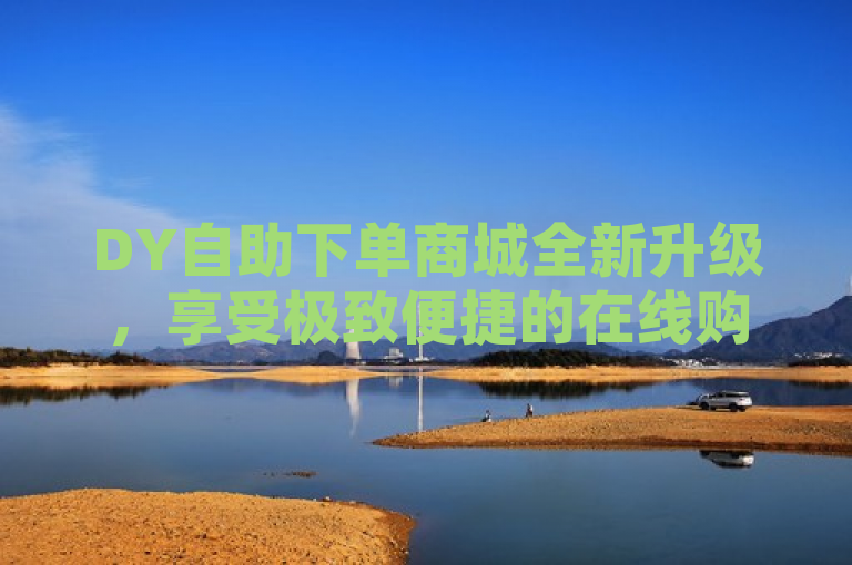 DY自助下单商城全新升级，享受极致便捷的在线购物体验，简洁明了地传达了DY自助下单商城经过优化升级，为用户提供更加便捷购物体验的核心信息。通过强调全新升级和极致便捷，既突出了变化和新特性，又直接对目标用户群体（追求便利的消费者）形成了吸引力。同时，该标题符合新闻标题的写作标准，没有使用不必要的标点符号，语言正式而富有吸引力，适合作为新闻报道的标题使用。