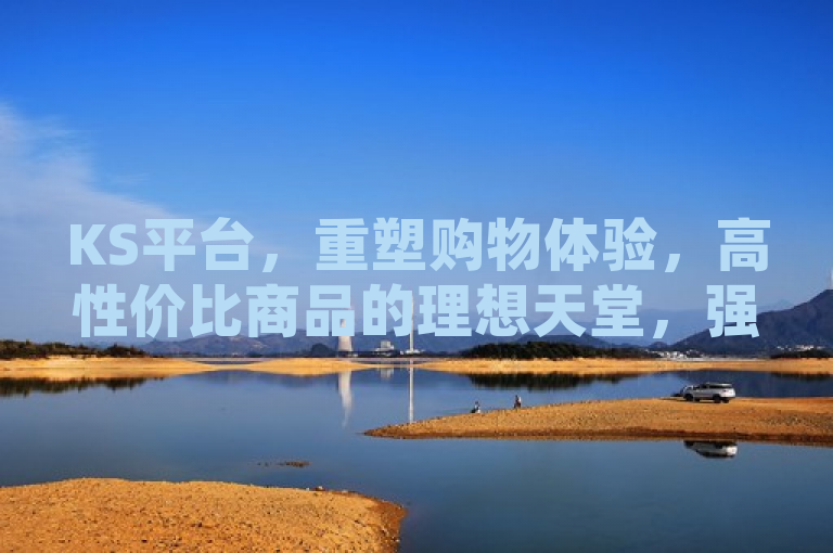 KS平台，重塑购物体验，高性价比商品的理想天堂，强调了KS平台在购物体验方面的革新和其作为高性价比商品购物的理想地点。通过提到重塑购物体验，标题吸引那些寻求新鲜和改进购物方式的消费者；而高性价比商品的理想天堂则直接传达了平台提供物超所值商品的核心优势。这样的标题旨在吸引广泛消费者的注意力，特别是那些注重商品质量和价格的消费者。