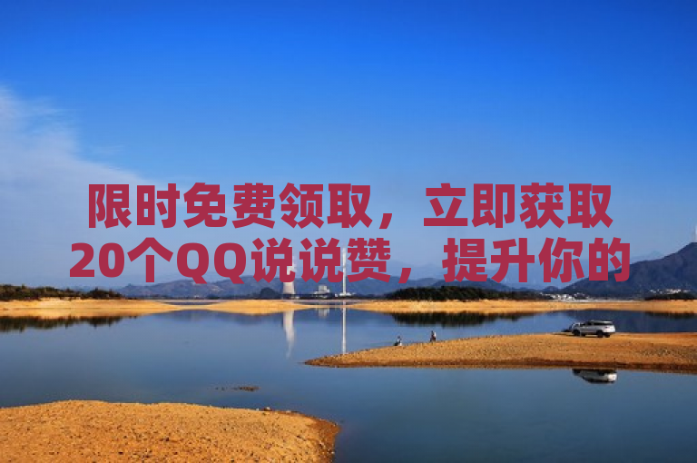 限时免费领取，立即获取20个QQ说说赞，提升你的社交魅力！