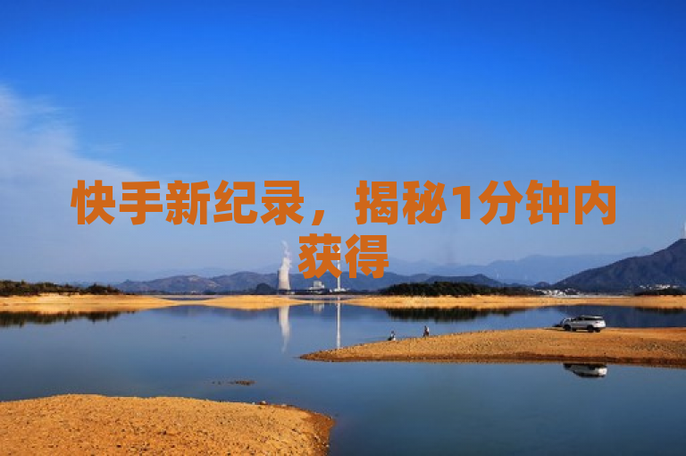 快手新纪录，揭秘1分钟内获得500赞的高效攻略