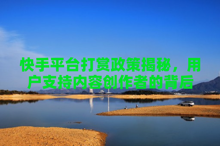 快手平台打赏政策揭秘，用户支持内容创作者的背后真相