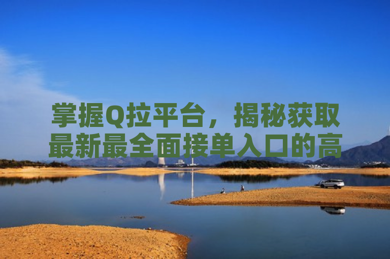 掌握Q拉平台，揭秘获取最新最全面接单入口的高效方法