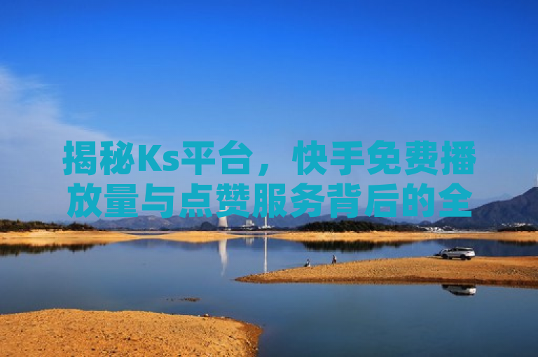 揭秘Ks平台，快手免费播放量与点赞服务背后的全网最低价策略，简洁明了地概括了文章的核心内容，既突出了Ks平台提供的特色服务——快手免费播放量和点赞，又点明了文章将探讨的关键点，即这些服务背后的全网最低价策略。