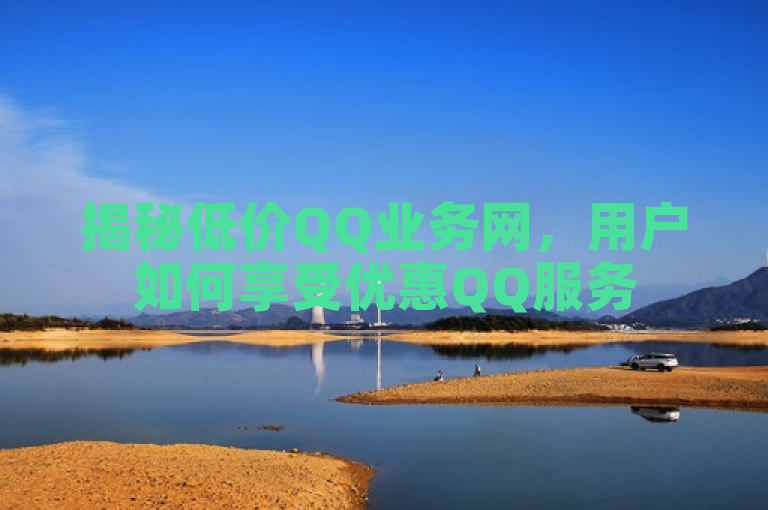 揭秘低价QQ业务网，用户如何享受优惠QQ服务