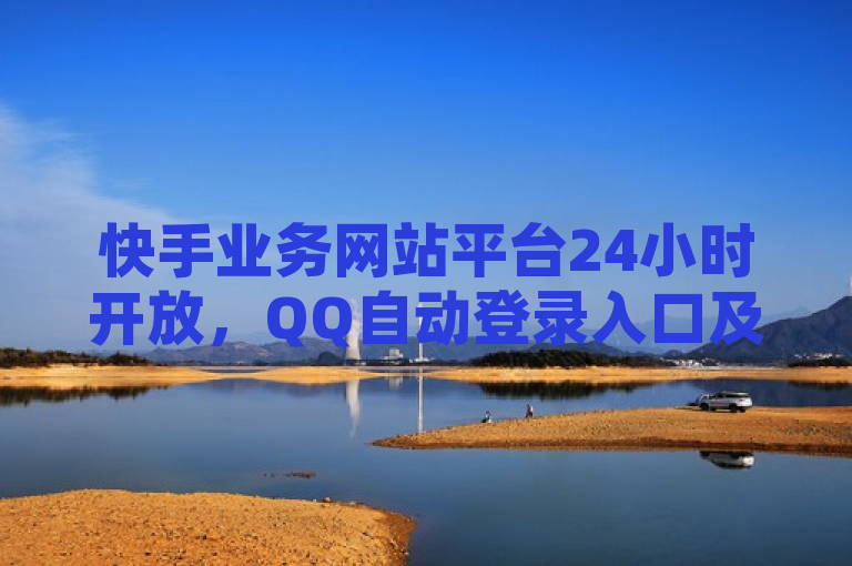 快手业务网站平台24小时开放，QQ自动登录入口及卡盟自助下单服务引发关注