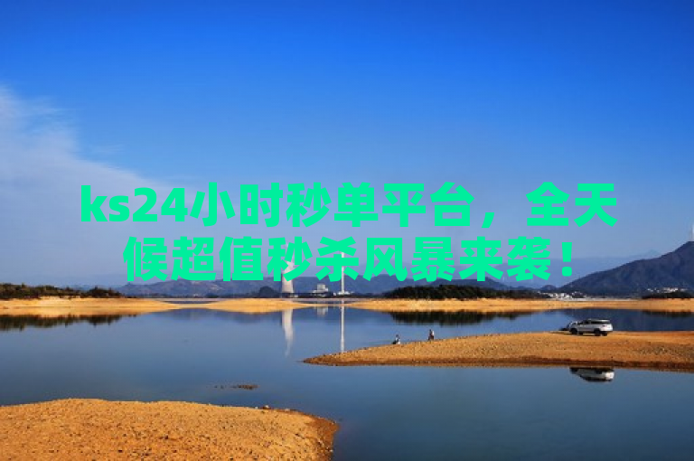 ks24小时秒单平台，全天候超值秒杀风暴来袭！