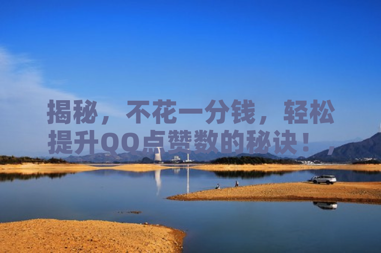 揭秘，不花一分钱，轻松提升QQ点赞数的秘诀！，揭示了一种无需付费就能增加QQ点赞数的方法，吸引了用户的注意力并激发了他们的好奇心。同时，使用了秘诀一词，暗示了这种方法可能不是广为人知的，增加了文章的吸引力。