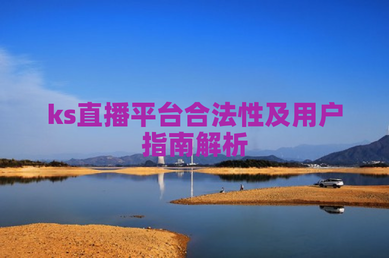 ks直播平台合法性及用户指南解析